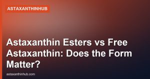 Astaxanthin Esters vs Free Astaxanthin: Does the Form Matter?